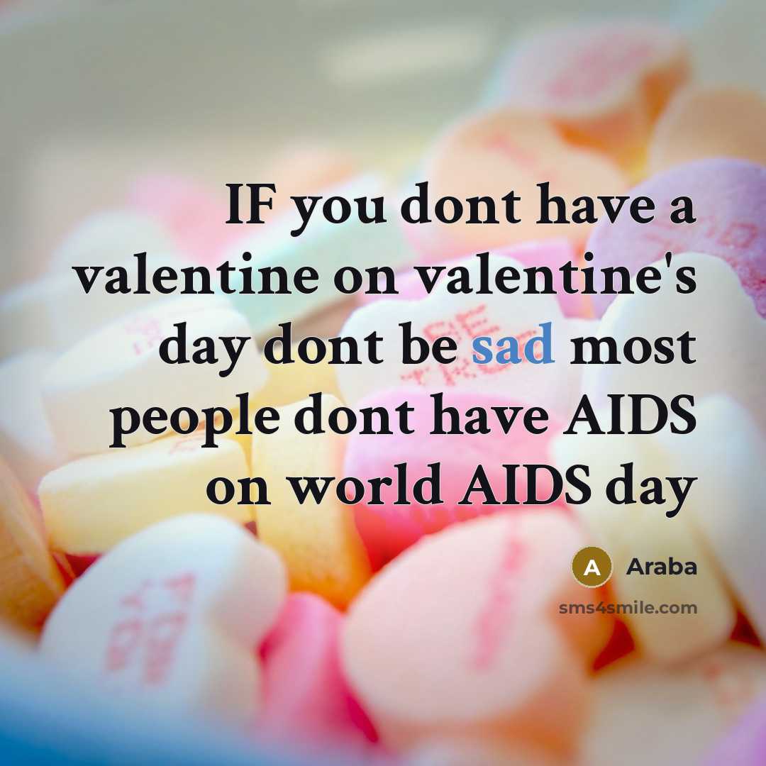“IF you dont have a valentine on valentine's day dont be sad most people dont have AIDS on world AIDS day” quote by Araba