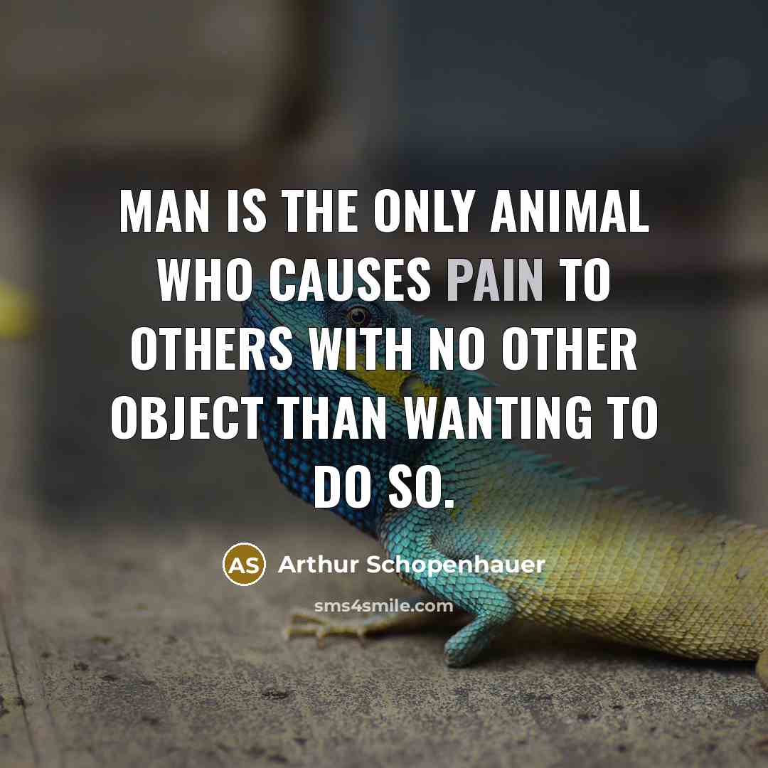 “Man is the only animal who causes pain to others…” quote by Arthur Schopenhauer