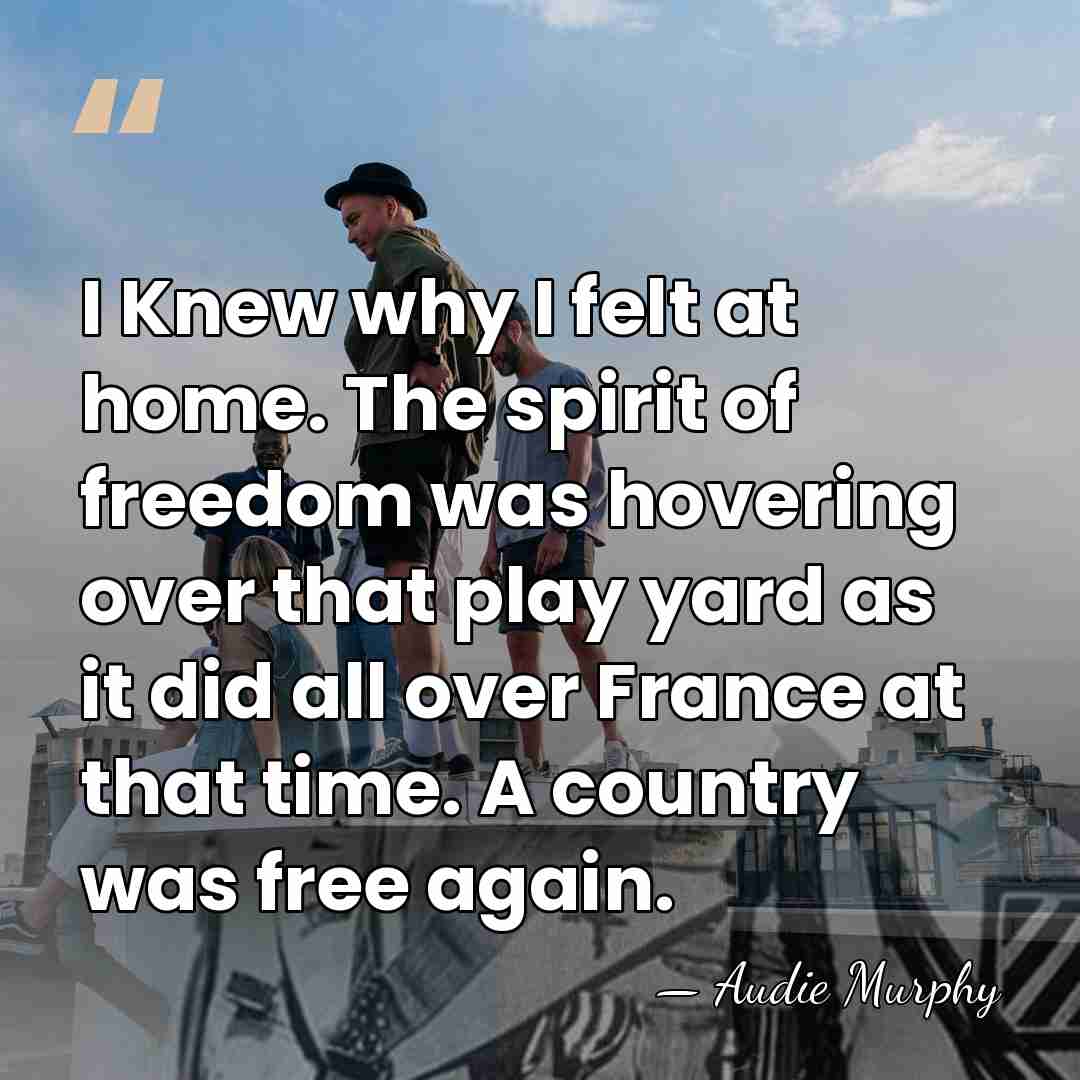 I Knew why I felt at home. The spirit of freedom was&hellip; - Audie Murphy