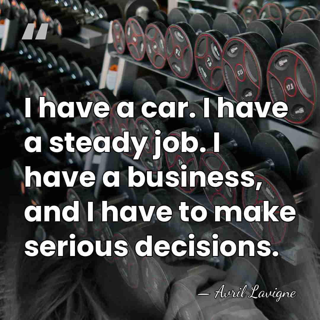 I have a car. I have a steady job. I have a&hellip; - Avril Lavigne