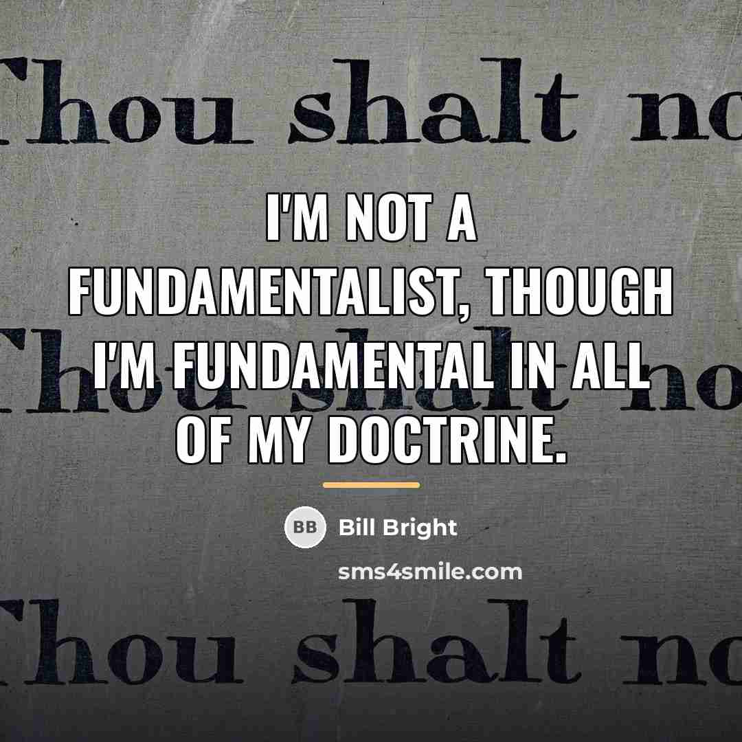 “I'm not a fundamentalist, though I'm fundamental in all of…” quote by Bill Bright
