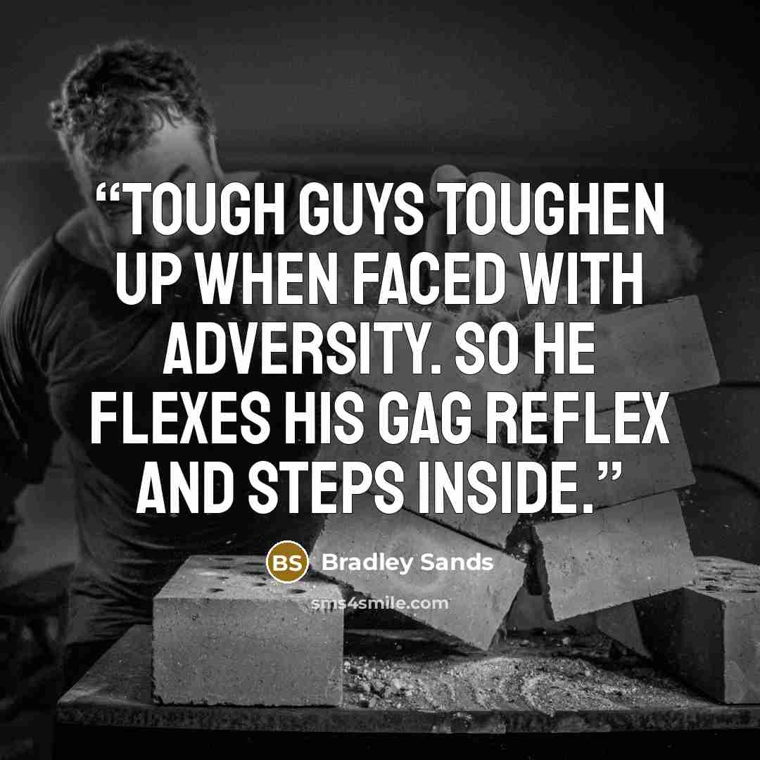 “Tough guys toughen up when faced with adversity. So he flexes his gag reflex and steps inside.” quote by Bradley Sands