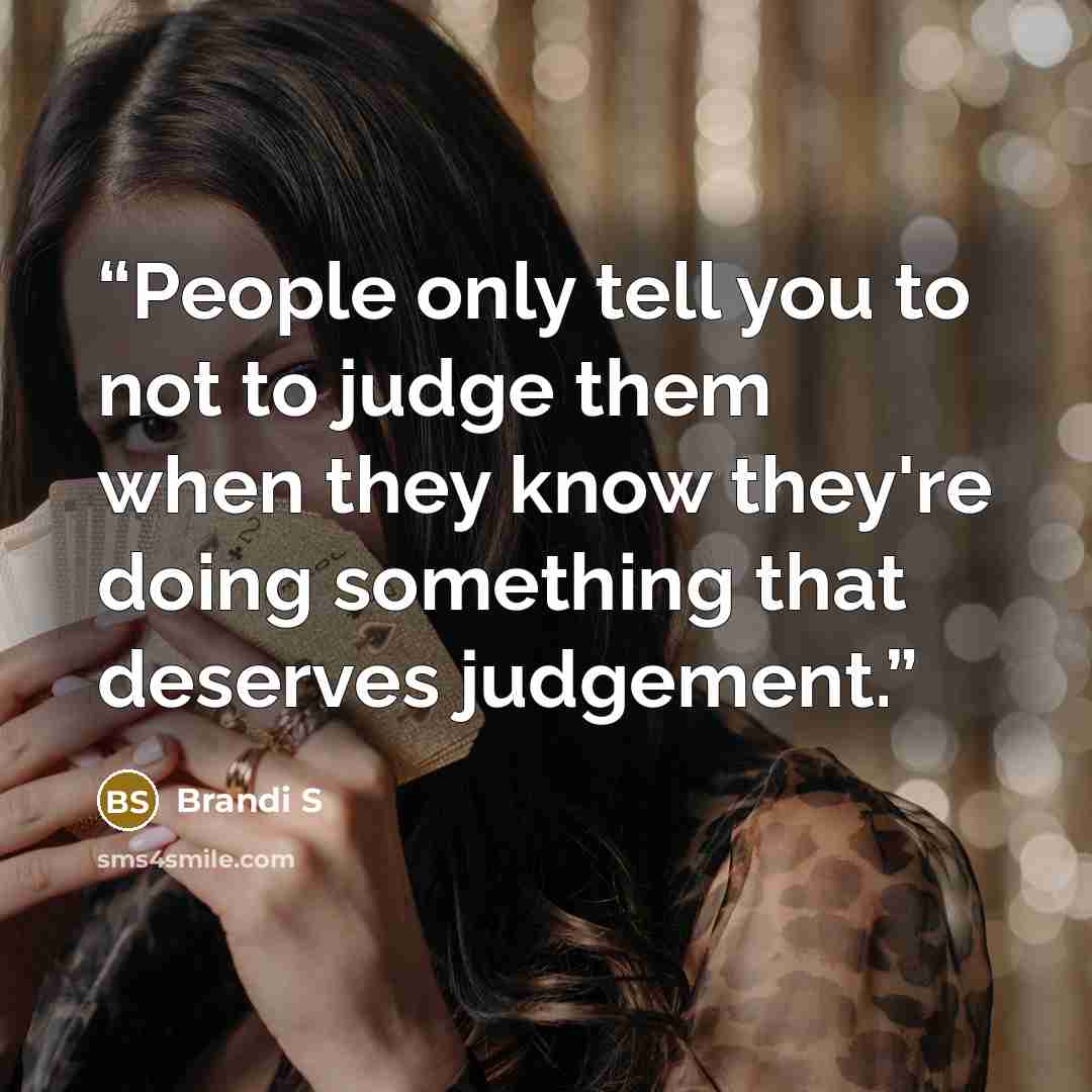 “People only tell you to not to judge them when they know they're doing something that deserves judgement.” quote by Brandi S