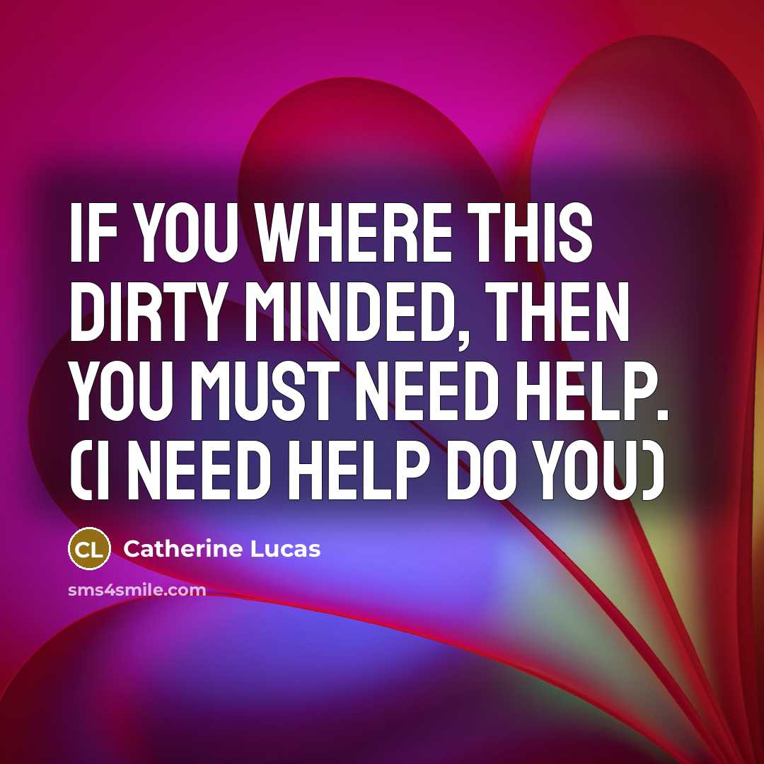 “If you where this dirty minded, then you must need help. (i need help do you)” quote by Catherine Lucas