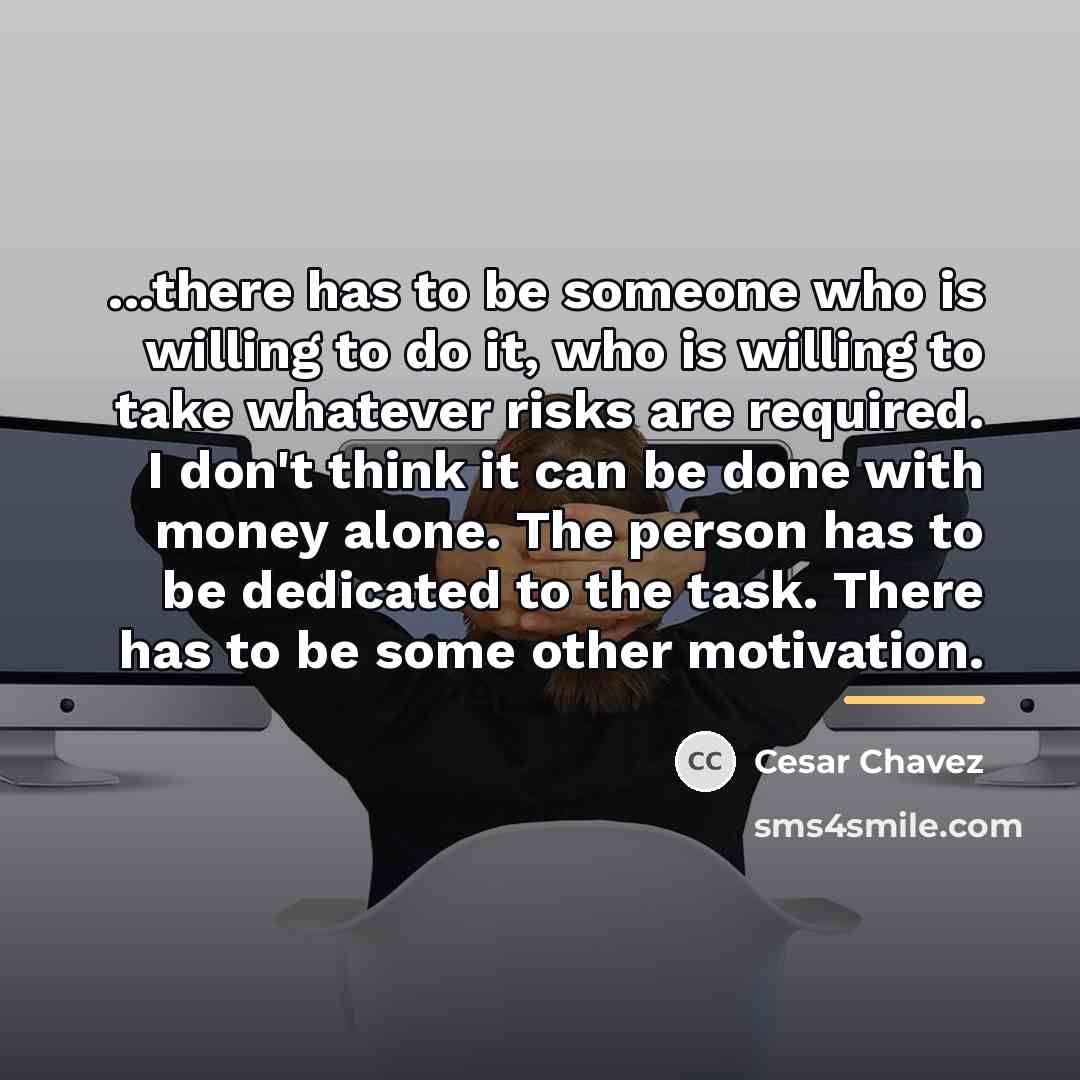 “...there has to be someone who is willing to do…” quote by Cesar Chavez