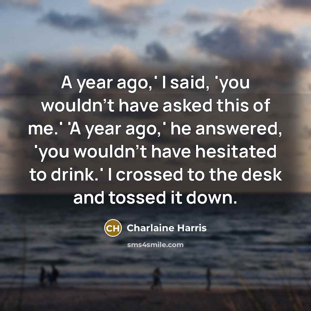 “A year ago,' I said, 'you wouldn’t have asked this…” quote by Charlaine Harris
