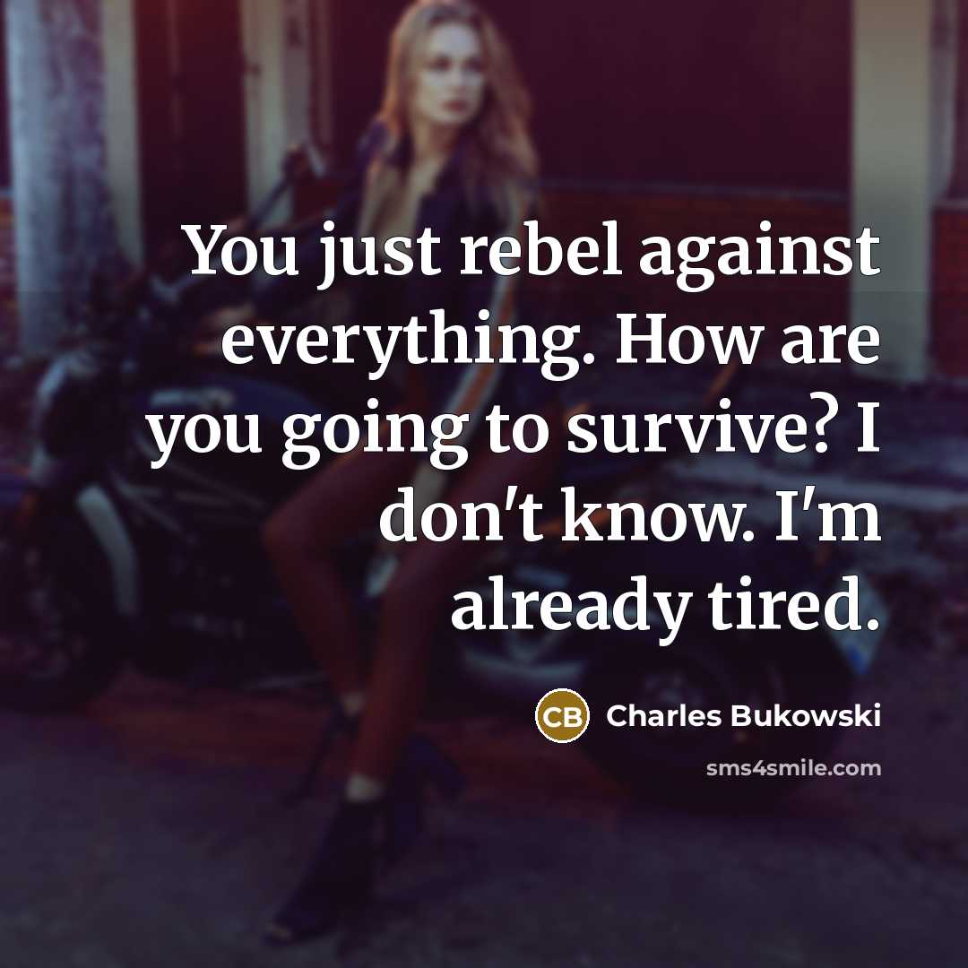 “You just rebel against everything. How are you going to…” quote by Charles Bukowski