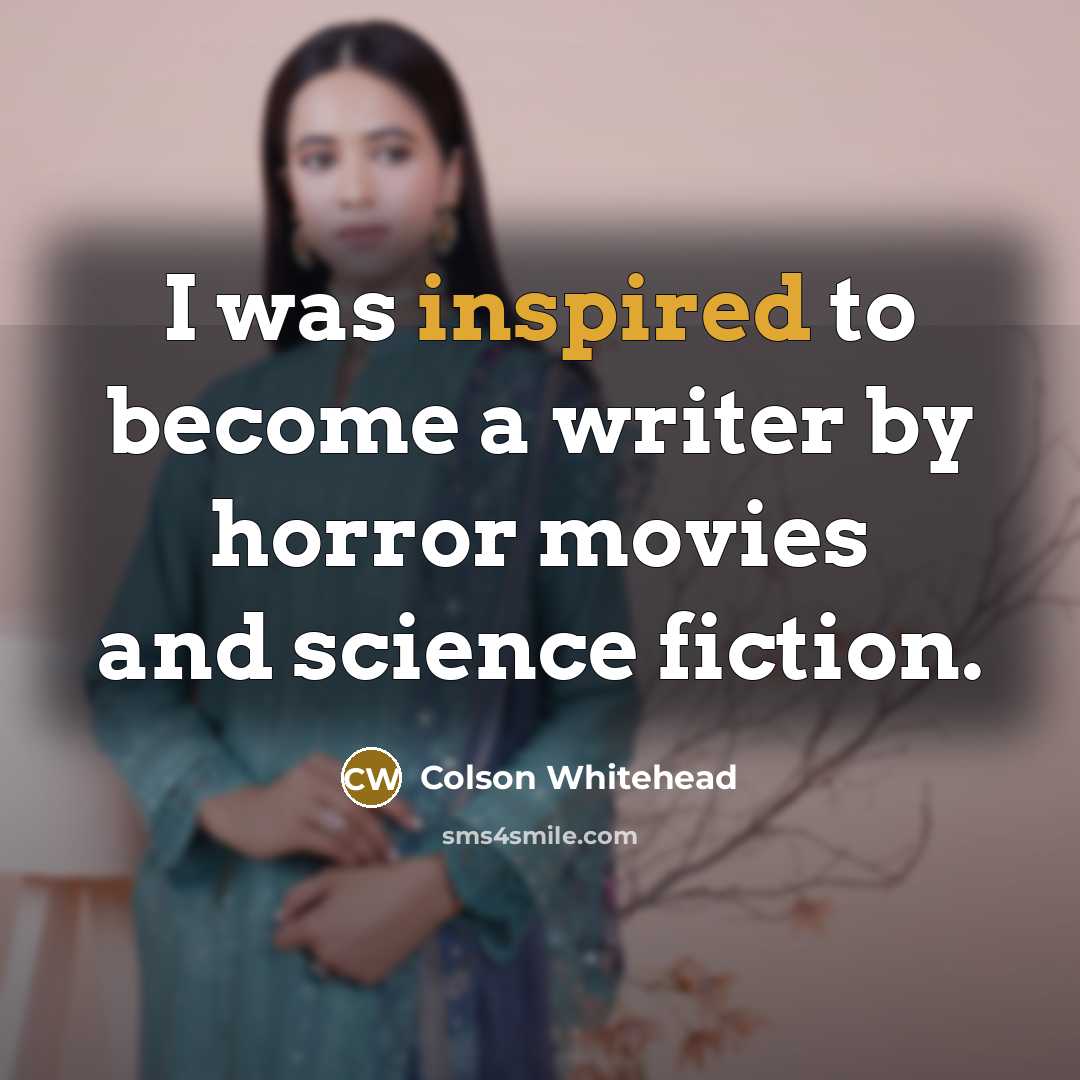 “I was inspired to become a writer by horror movies…” quote by Colson Whitehead