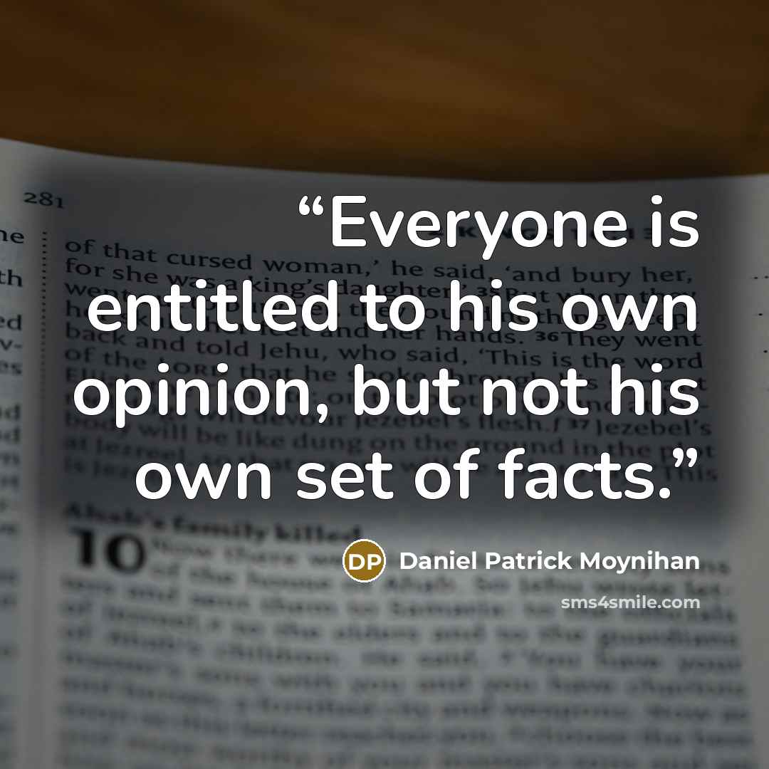 “Everyone is entitled to his own opinion, but not his own set of facts.” quote by Daniel Patrick Moynihan
