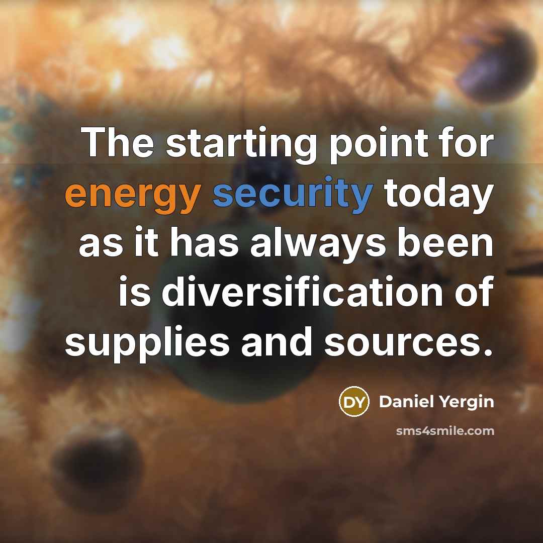 “The starting point for energy security today as it has always been is diversification of supplies and sources.” quote by Daniel Yergin