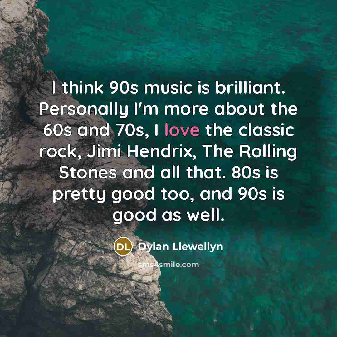 “I think 90s music is brilliant. Personally I'm more about…” quote by Dylan Llewellyn