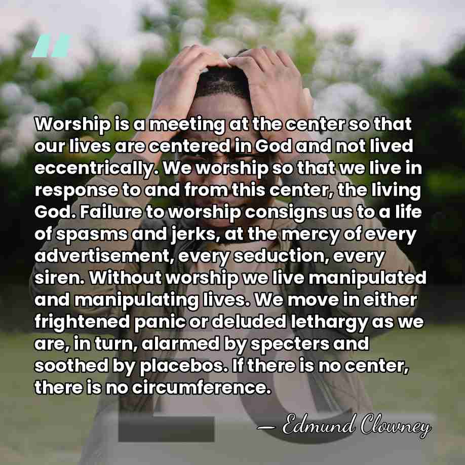 Worship is a meeting at the center so that our lives are&hellip; - Edmund Clowney