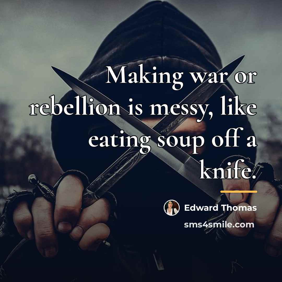 “Making war or rebellion is messy, like eating soup off…” quote by Edward Thomas