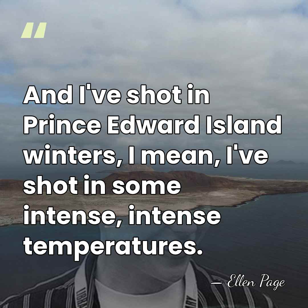And I've shot in Prince Edward Island winters, I mean, I've shot&hellip; - Ellen Page