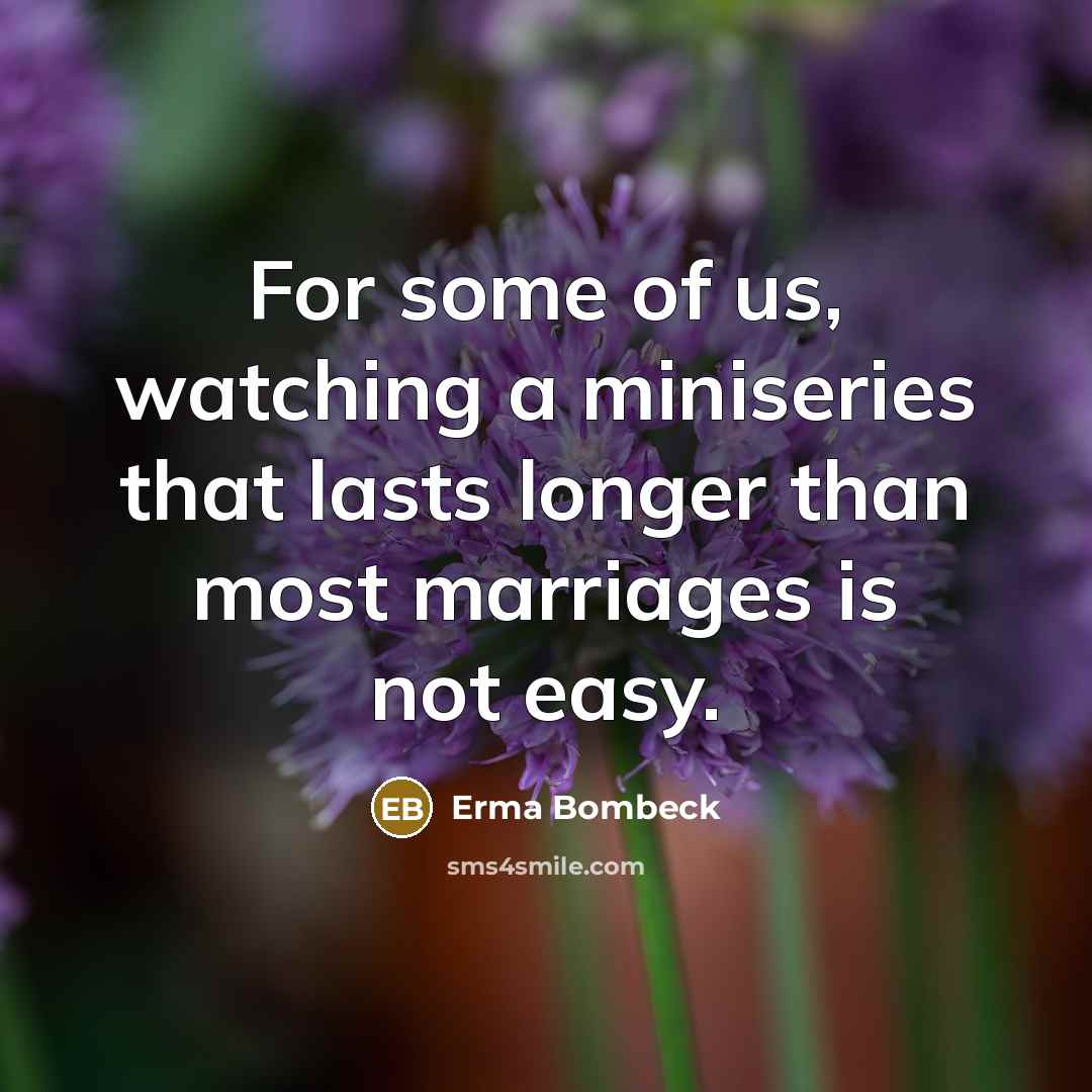“For some of us, watching a miniseries that lasts longer…” quote by Erma Bombeck