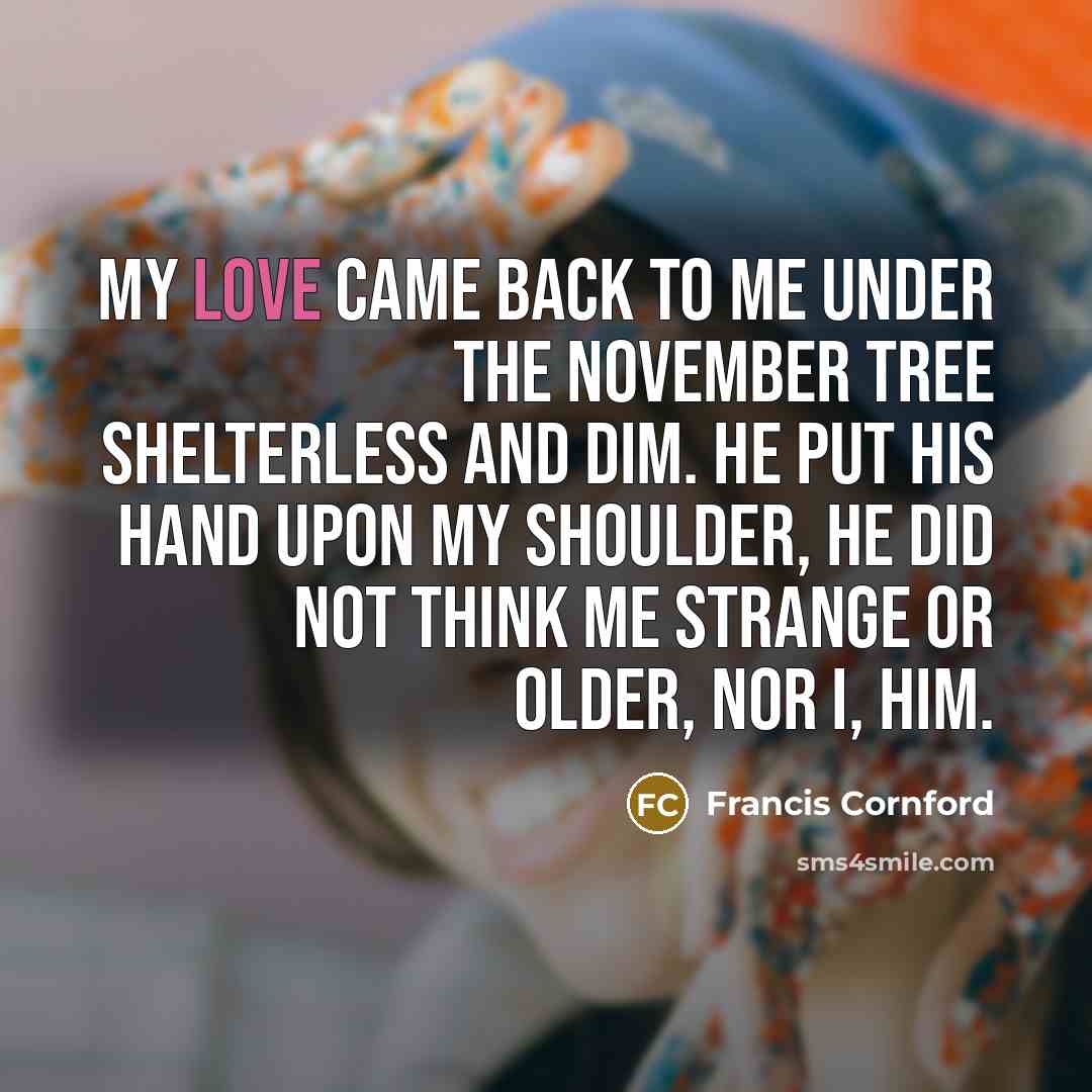 “My love came back to me Under the November tree…” quote by Francis Cornford