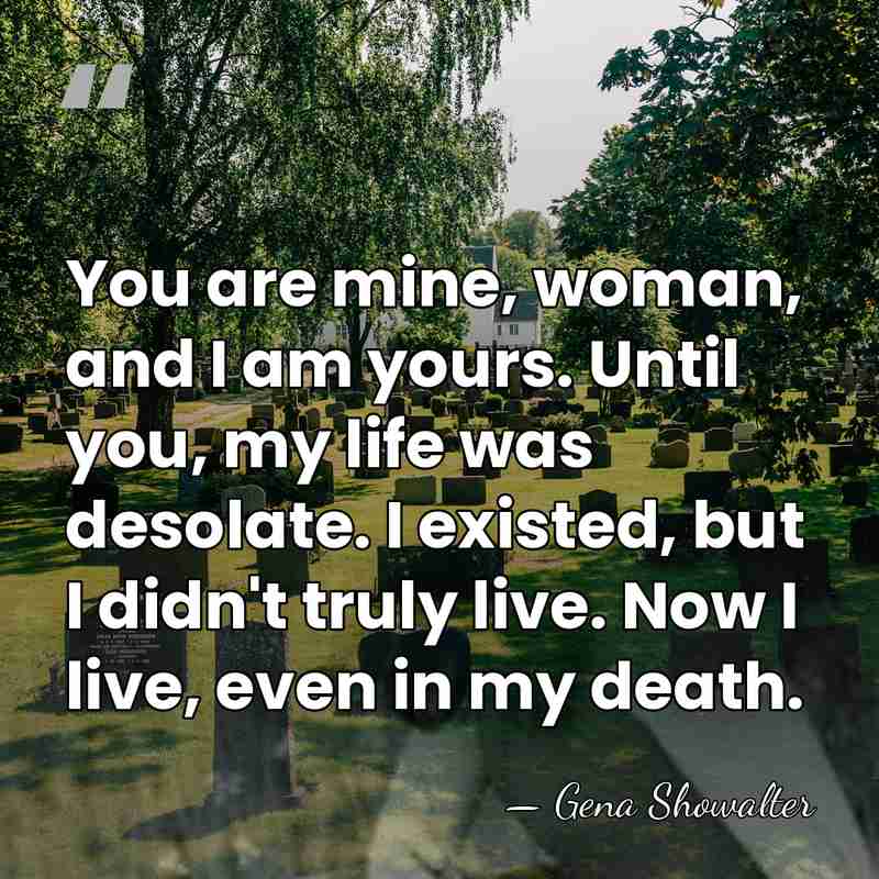 You are mine, woman, and I am yours. Until you, my life&hellip; - Gena Showalter