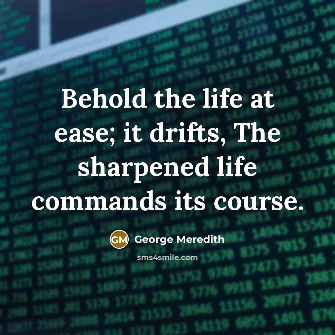 “Behold the life at ease; it drifts, The sharpened life…” quote by George Meredith