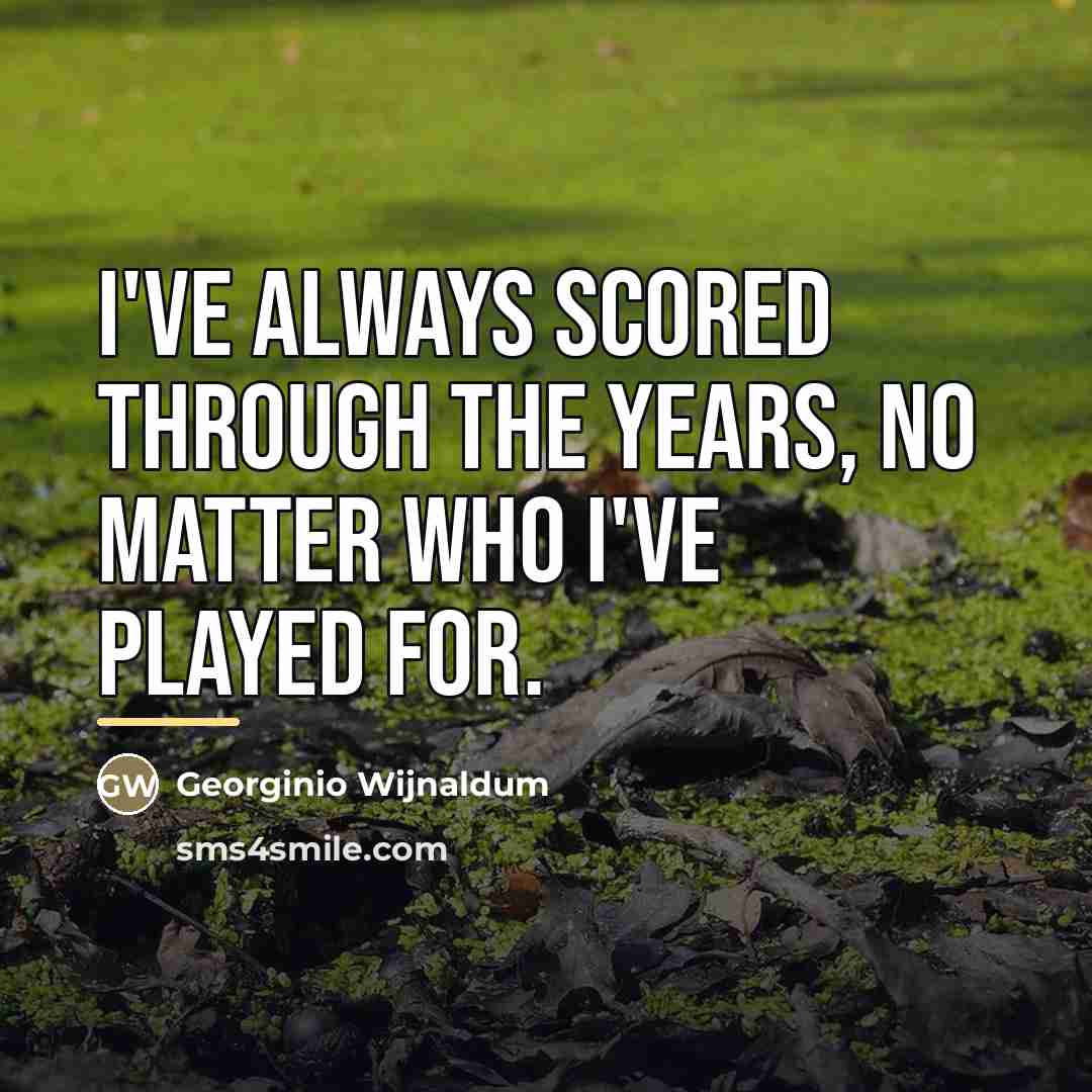 “I've always scored through the years, no matter who I've…” quote by Georginio Wijnaldum