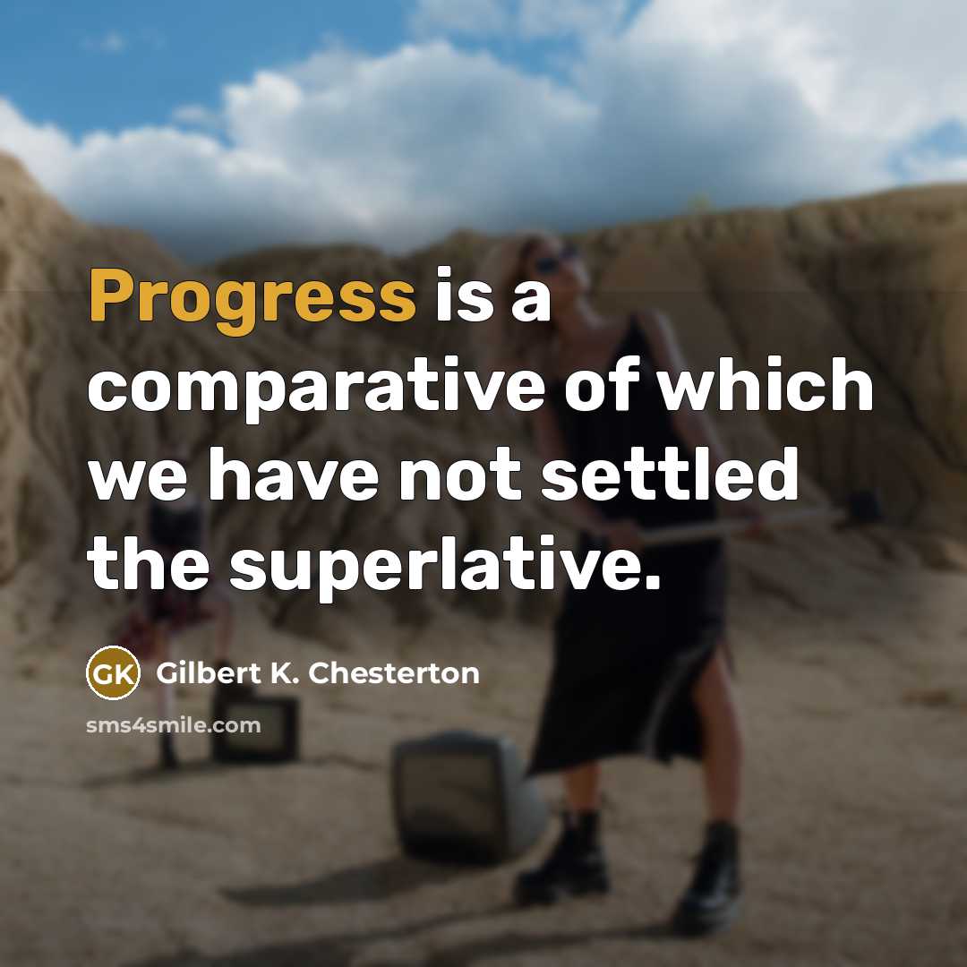 “Progress is a comparative of which we have not settled the superlative.” quote by Gilbert K. Chesterton