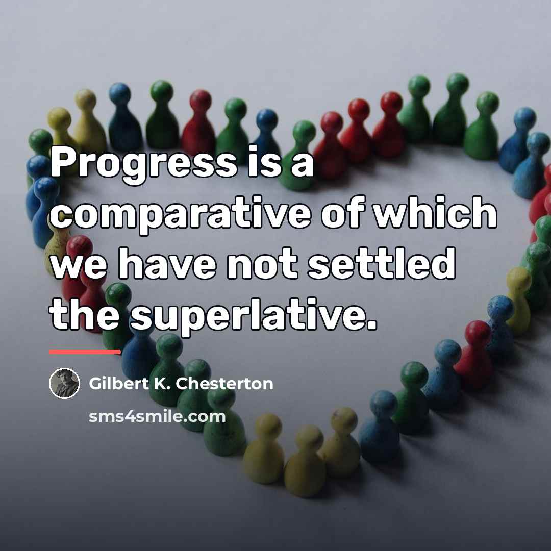 “Progress is a comparative of which we have not settled…” quote by Gilbert K. Chesterton