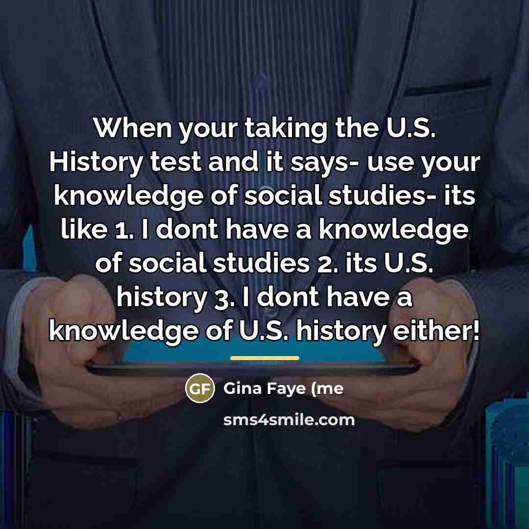 “When your taking the U.S. History test and it says-…” quote by Gina Faye (me