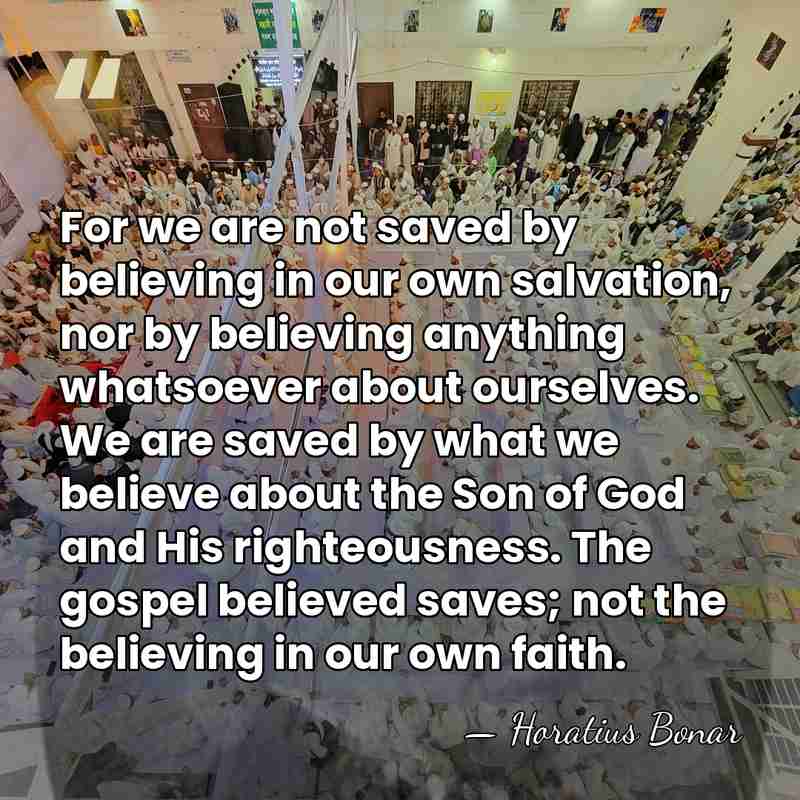 For we are not saved by believing in our own salvation, nor&hellip; - Horatius Bonar