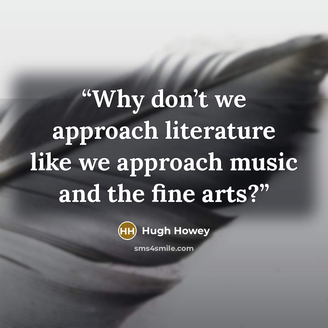 “Why don’t we approach literature like we approach music and the fine arts?” quote by Hugh Howey