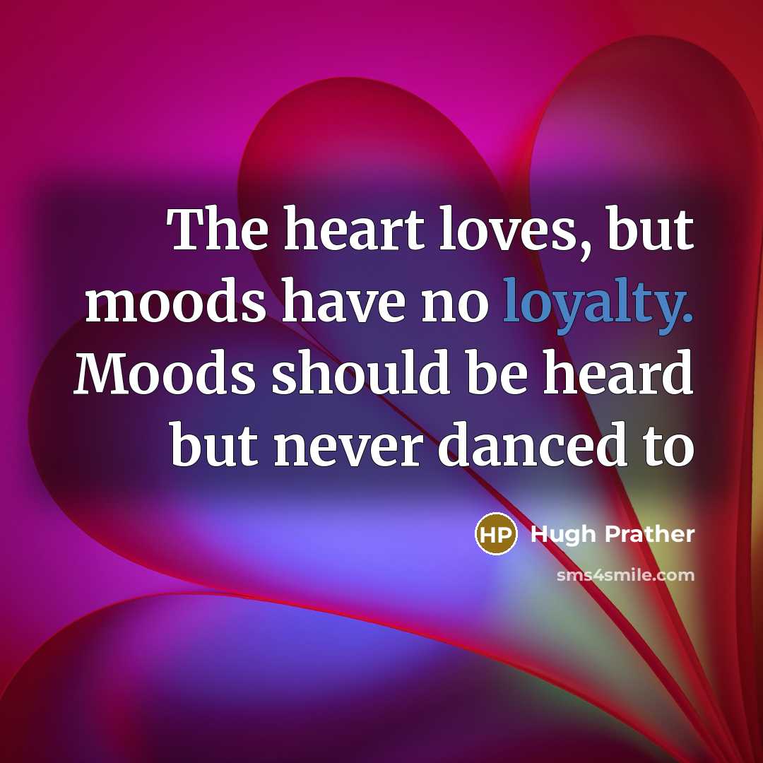 “The heart loves, but moods have no loyalty. Moods should…” quote by Hugh Prather