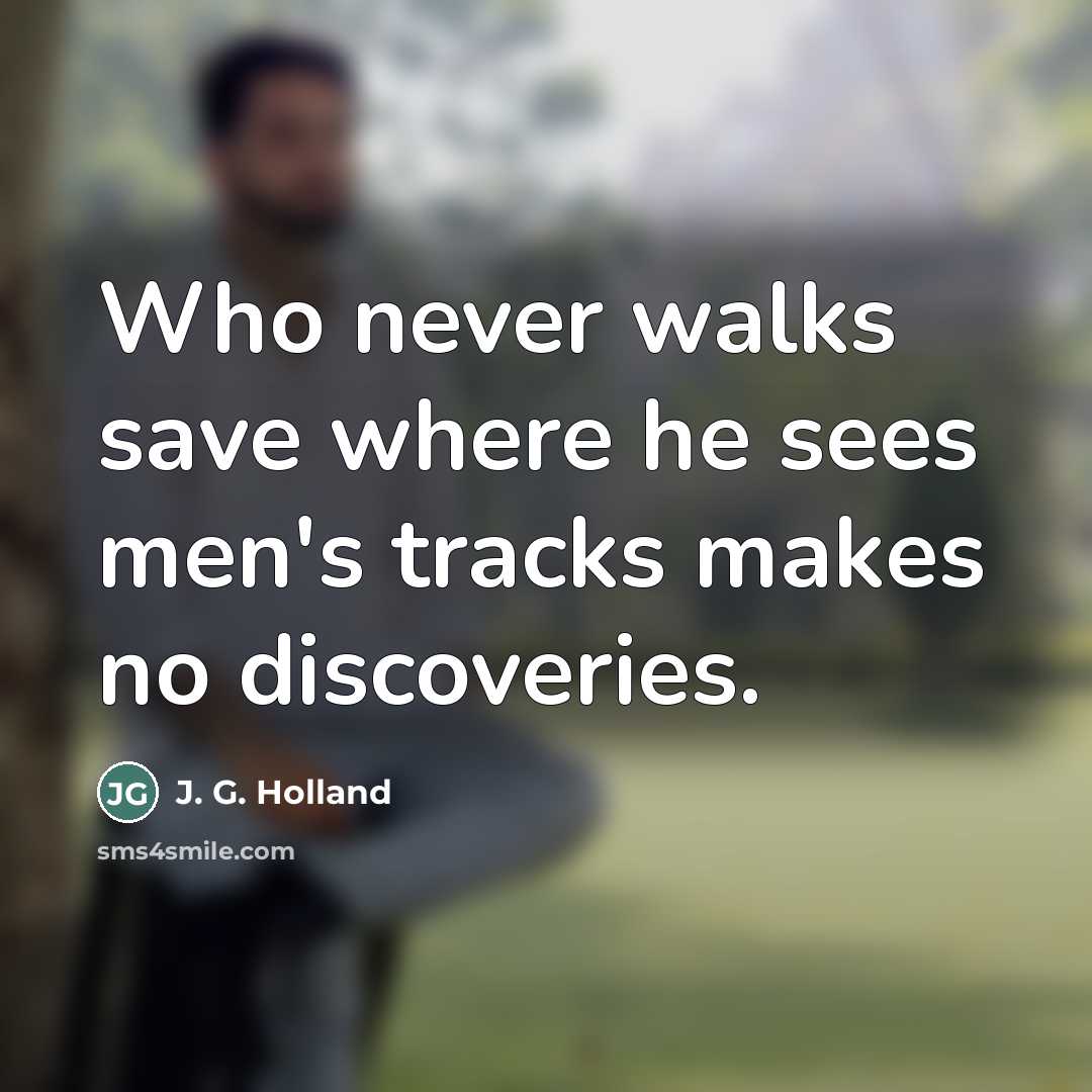 “Who never walks save where he sees men's tracks makes…” quote by J. G. Holland