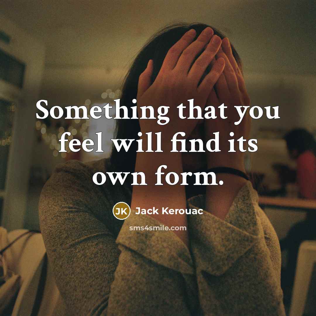 “Something that you feel will find its own form.” quote by Jack Kerouac