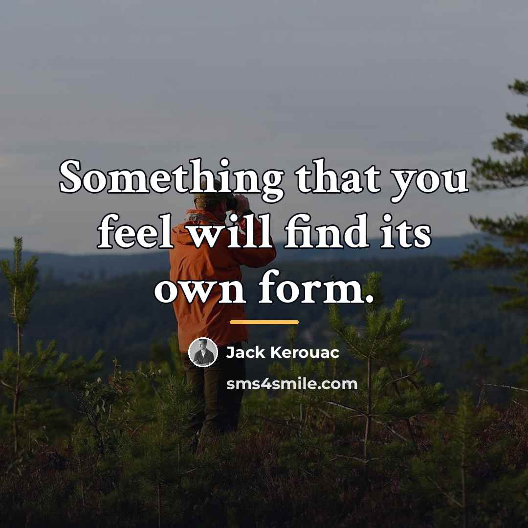 “Something that you feel will find its own form.…” quote by Jack Kerouac