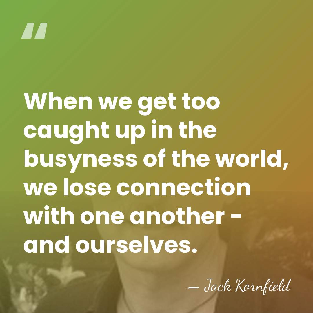 When we get too caught up in the busyness of the world,&hellip; - Jack Kornfield