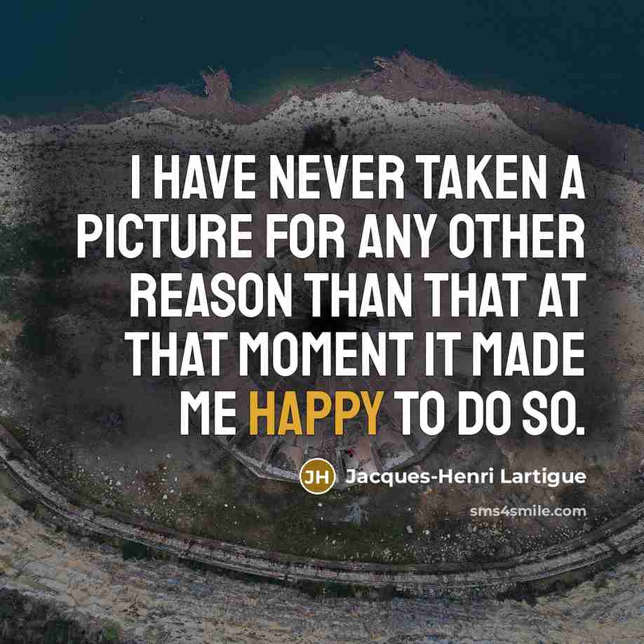 “I have never taken a picture for any other reason…” quote by Jacques-Henri Lartigue