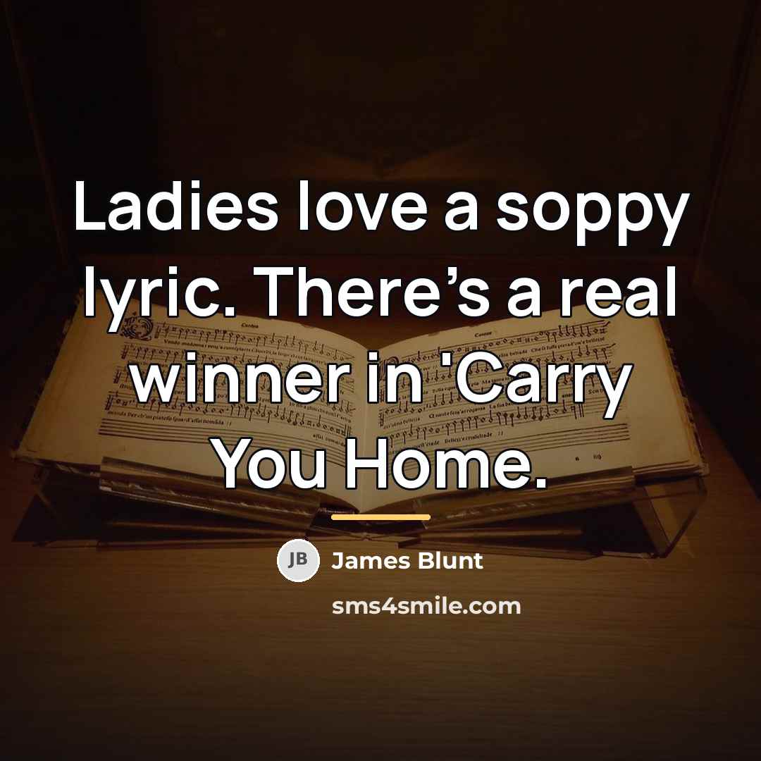 “Ladies love a soppy lyric. There's a real winner in…” quote by James Blunt