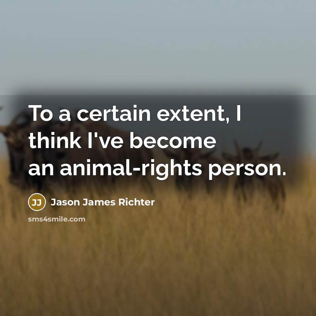 “To a certain extent, I think I've become an animal-rights…” quote by Jason James Richter