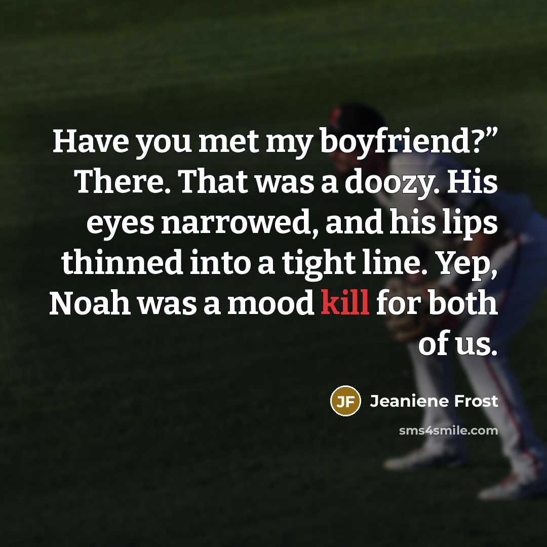 “Have you met my boyfriend?” There. That was a doozy. His eyes narrowed, and his lips thinned into a tight line. Yep, Noah was a mood kill for both of us.” quote by Jeaniene Frost