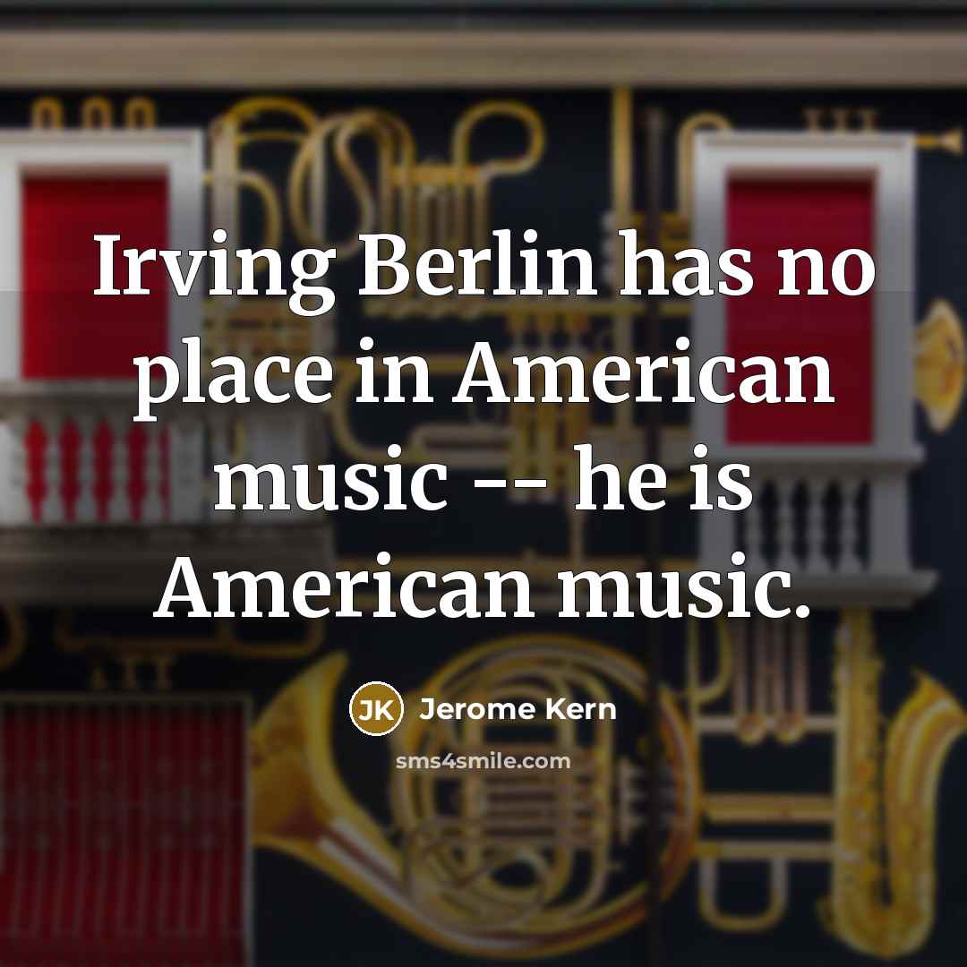 “Irving Berlin has no place in American music -- he…” quote by Jerome Kern