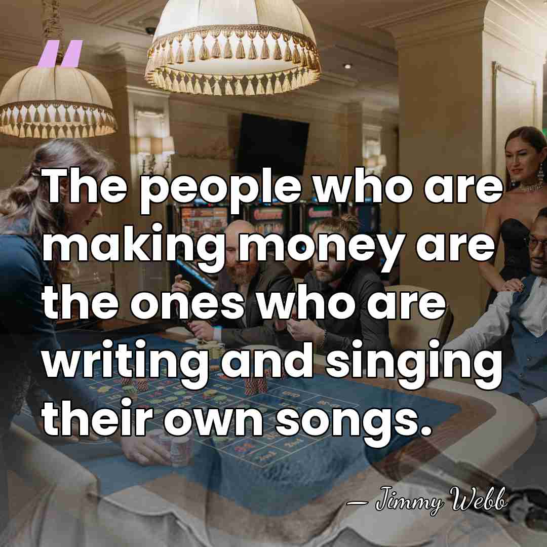 The people who are making money are the ones who are writing&hellip; - Jimmy Webb