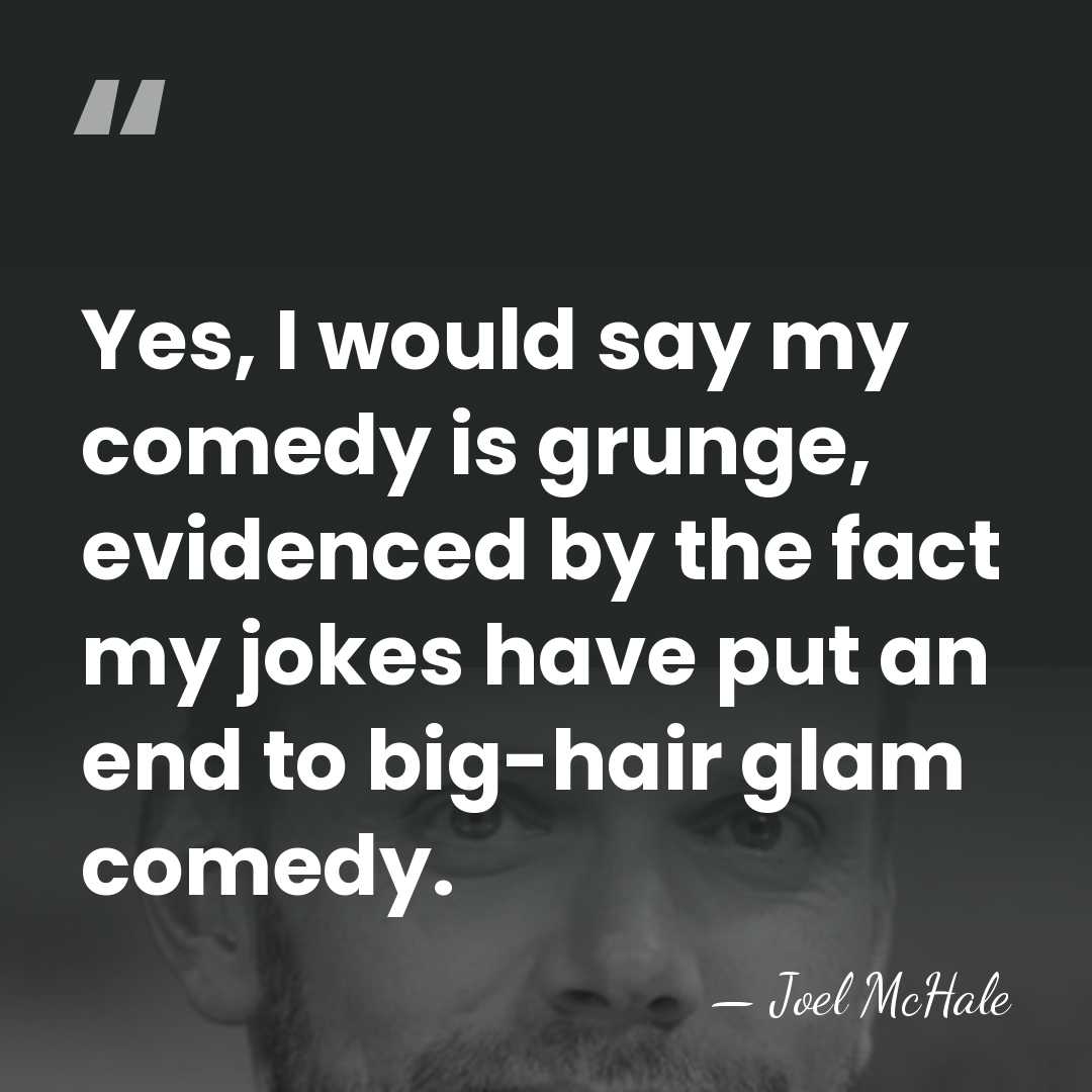 Yes, I would say my comedy is grunge, evidenced by the fact&hellip; - Joel McHale