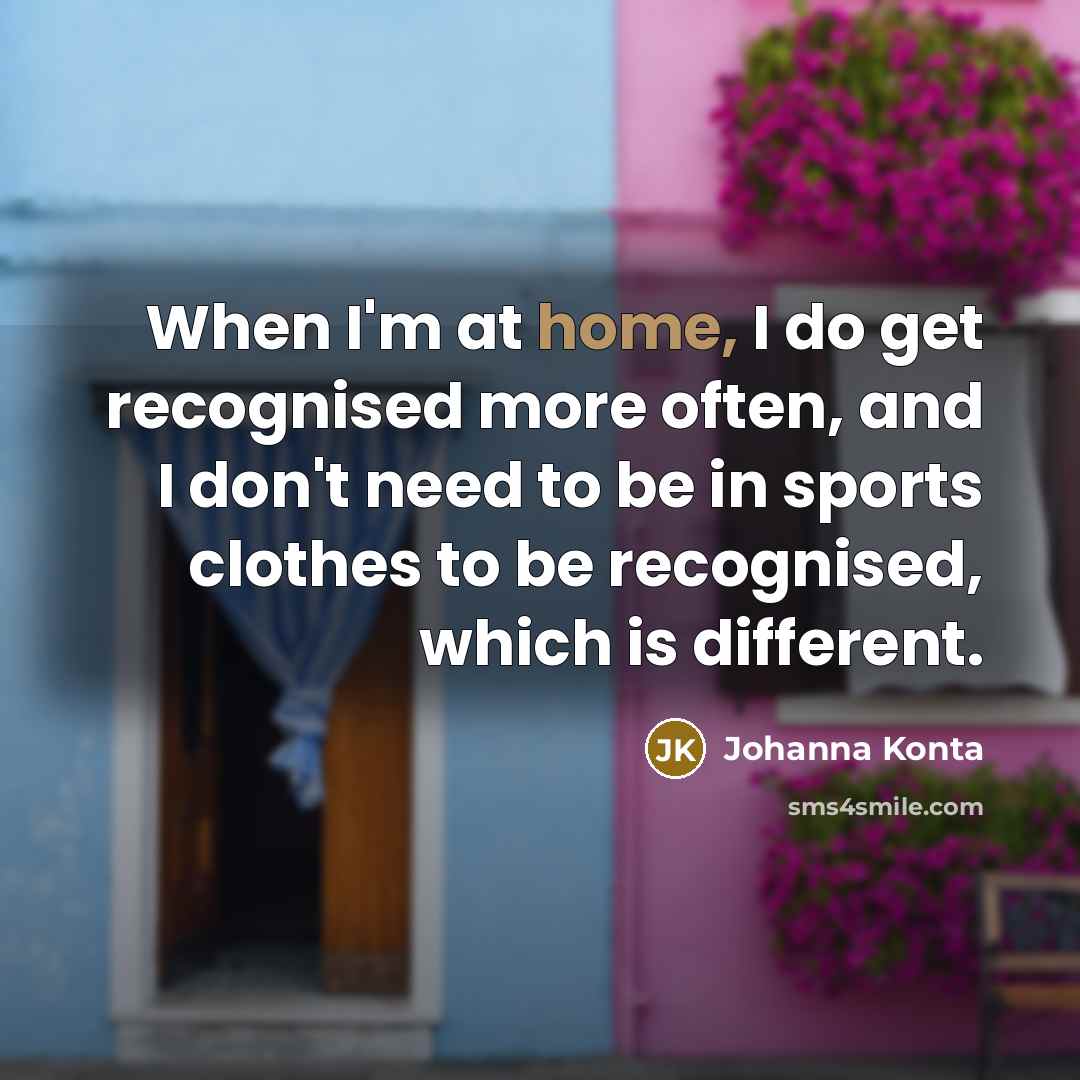 “When I'm at home, I do get recognised more often,…” quote by Johanna Konta