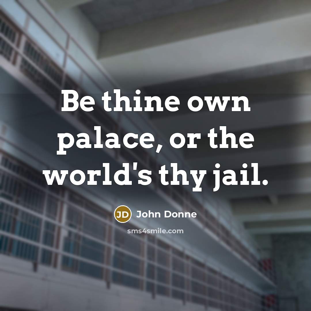 “Be thine own palace, or the world's thy jail.…” quote by John Donne