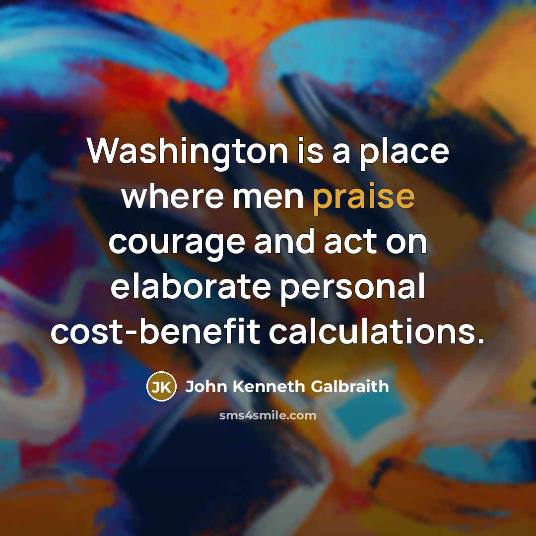 “Washington is a place where men praise courage and act…” quote by John Kenneth Galbraith