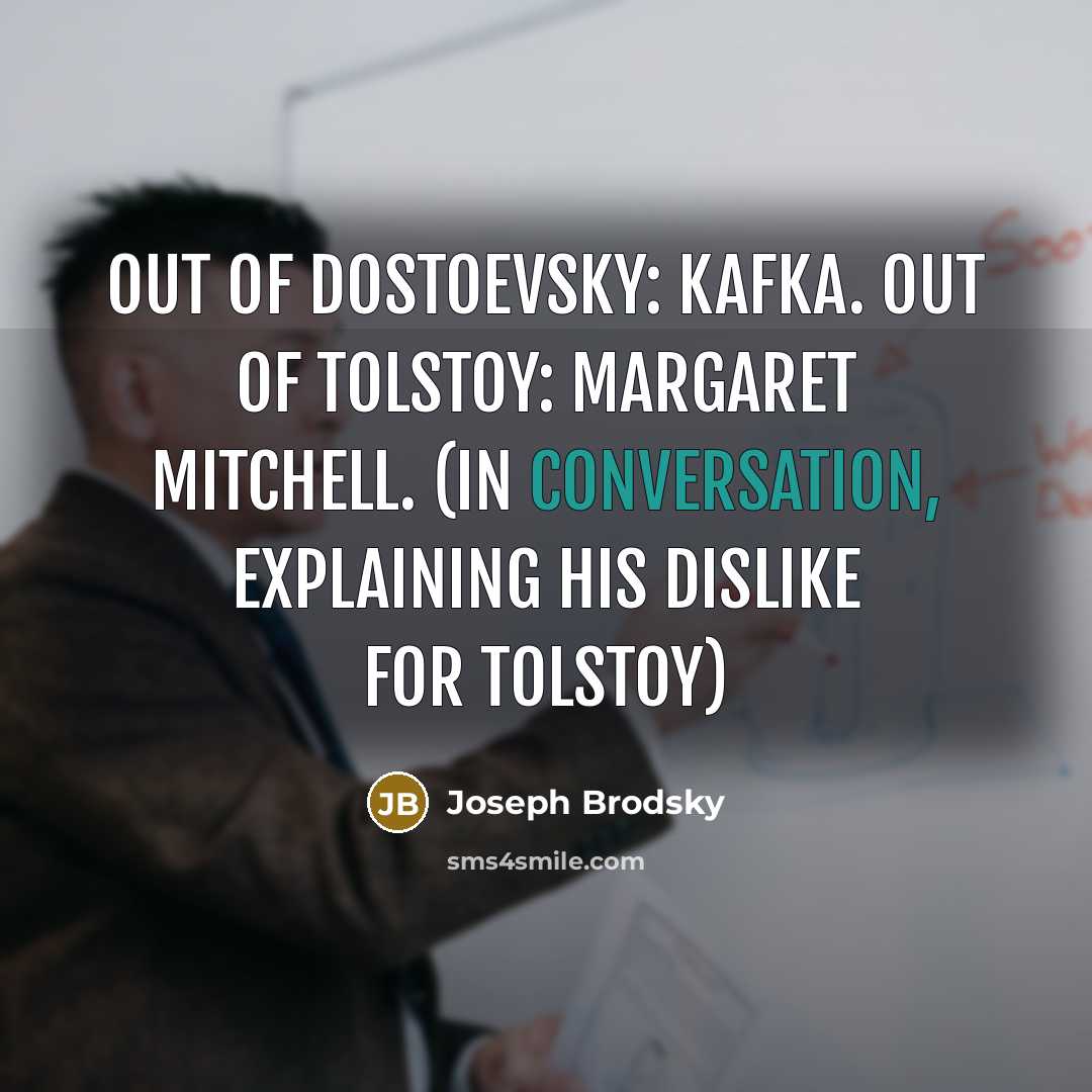 “Out of Dostoevsky: Kafka. Out of Tolstoy: Margaret Mitchell. (in…” quote by Joseph Brodsky