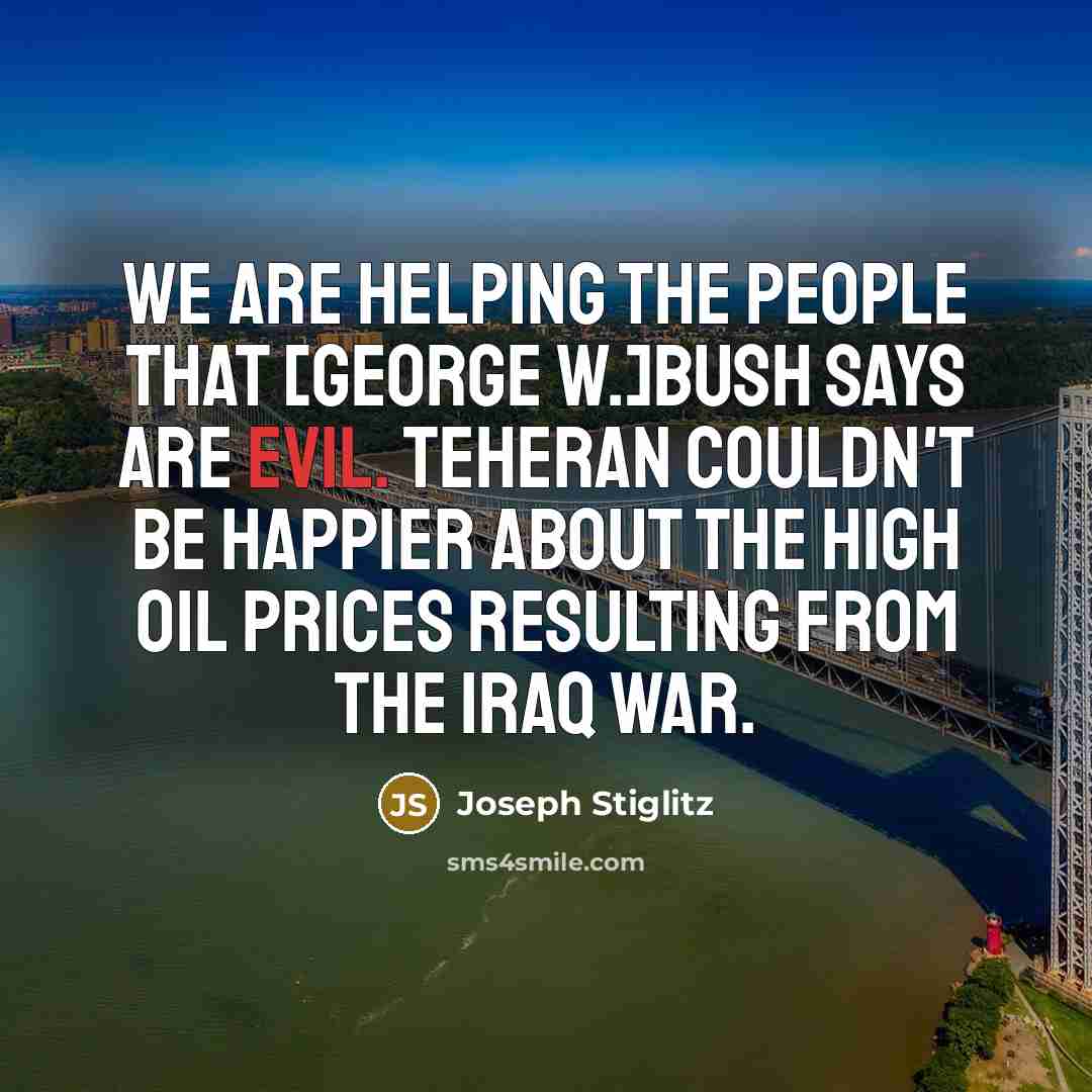 “We are helping the people that [George W.]Bush says are…” quote by Joseph Stiglitz