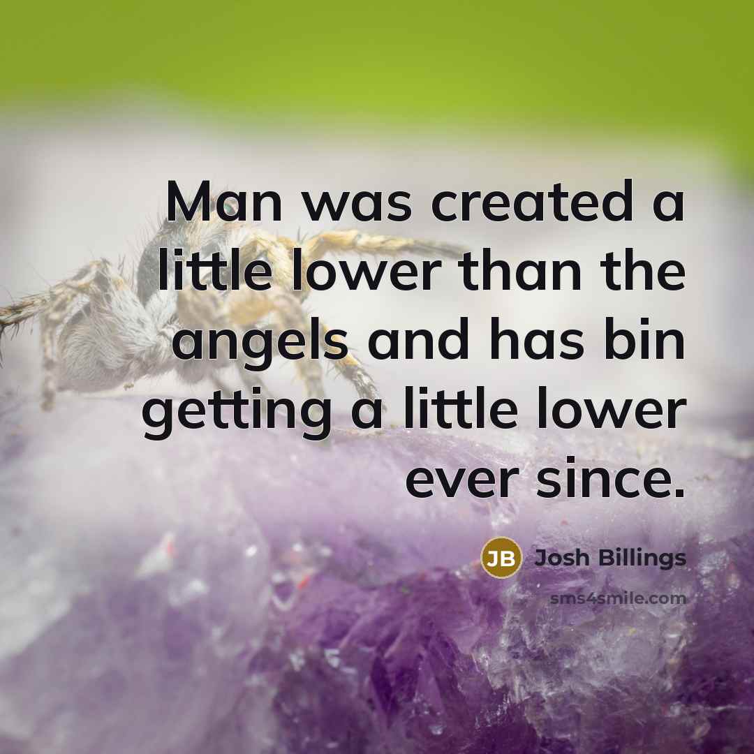 “Man was created a little lower than the angels and has bin getting a little lower ever since.” quote by Josh Billings