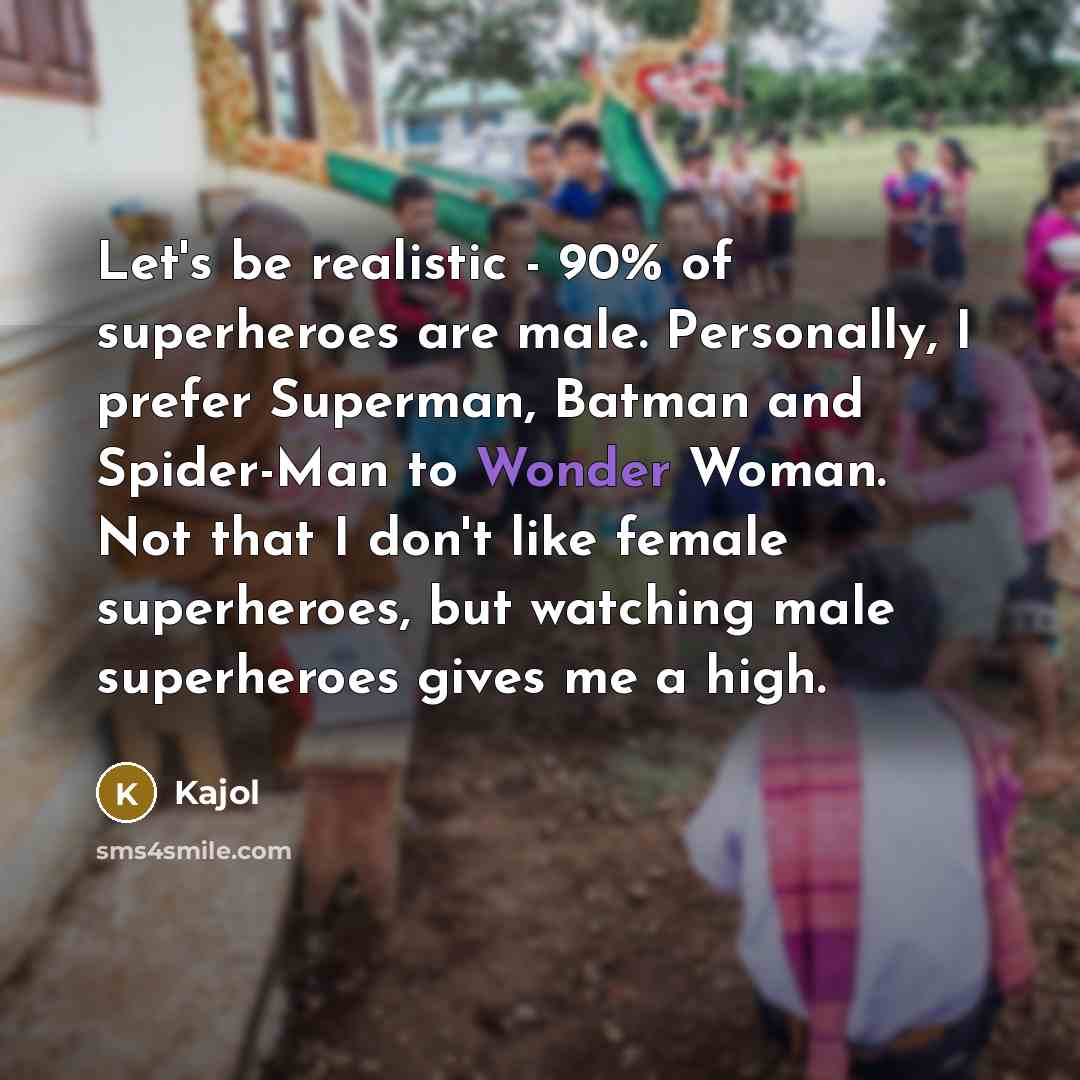 “Let's be realistic - 90% of superheroes are male. Personally, I prefer Superman, Batman and Spider-Man to Wonder Woman. Not that I don't like female superheroes, but watching male superheroes gives me a high.” quote by Kajol