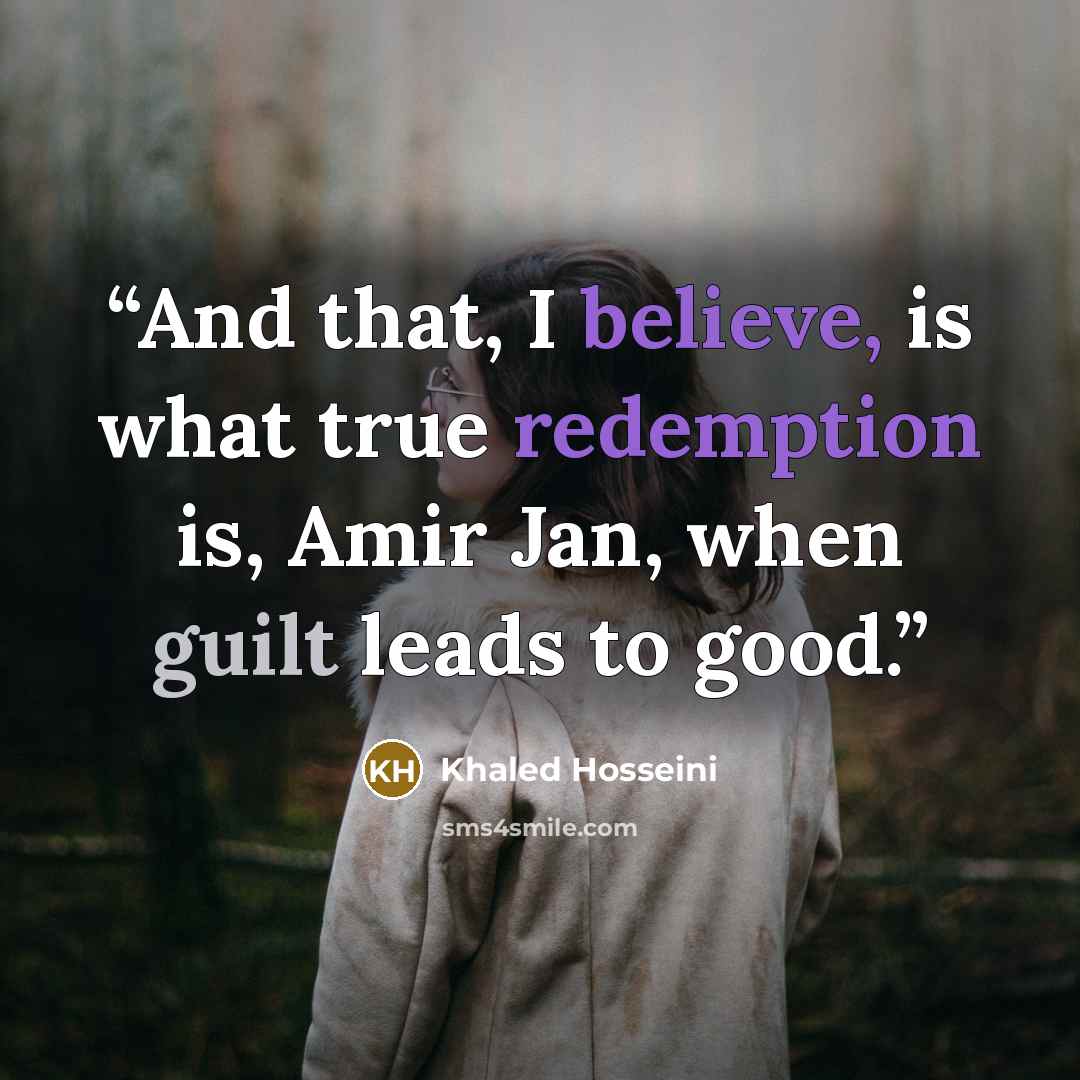 “And that, I believe, is what true redemption is, Amir Jan, when guilt leads to good.” quote by Khaled Hosseini