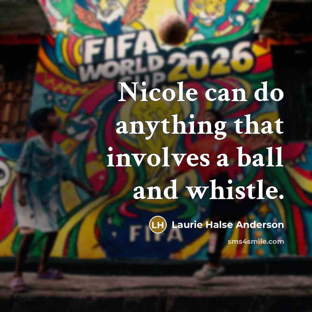 “Nicole can do anything that involves a ball and whistle.” quote by Laurie Halse Anderson