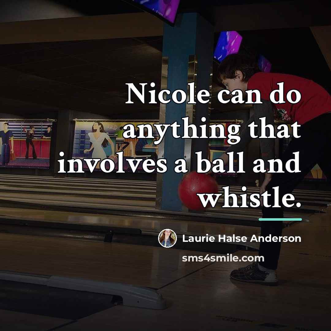 “Nicole can do anything that involves a ball and whistle.…” quote by Laurie Halse Anderson